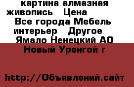 картина алмазная живопись › Цена ­ 2 000 - Все города Мебель, интерьер » Другое   . Ямало-Ненецкий АО,Новый Уренгой г.